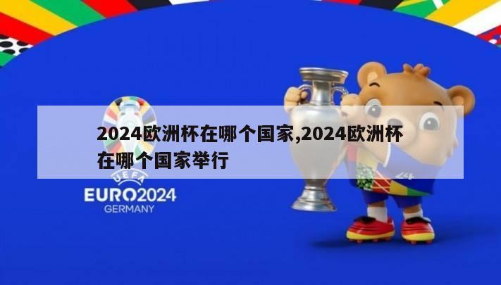 2024欧洲杯在哪个国家,2024欧洲杯在哪个国家举行